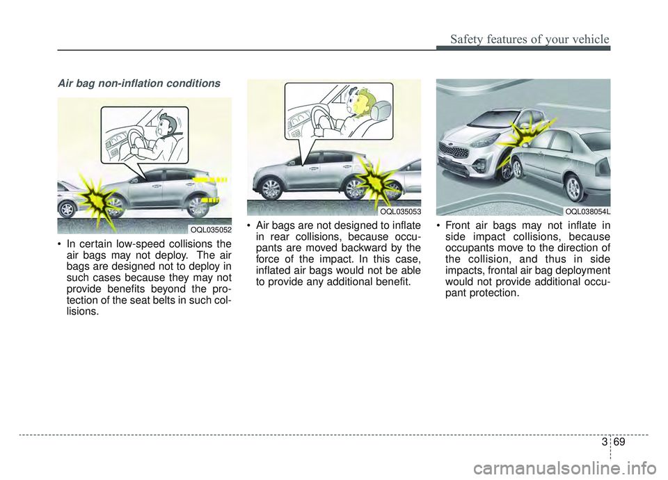 KIA SPORTAGE 2022  Owners Manual 369
Safety features of your vehicle
Air bag non-inflation conditions
 In certain low-speed collisions theair bags may not deploy. The air
bags are designed not to deploy in
such cases because they may