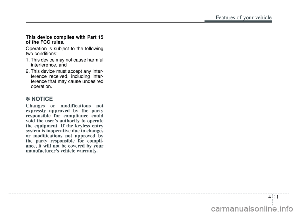 KIA SPORTAGE 2022  Owners Manual 411
Features of your vehicle
This device complies with Part 15
of the FCC rules.
Operation is subject to the following
two conditions:
1. This device may not cause harmfulinterference, and 
2. This de