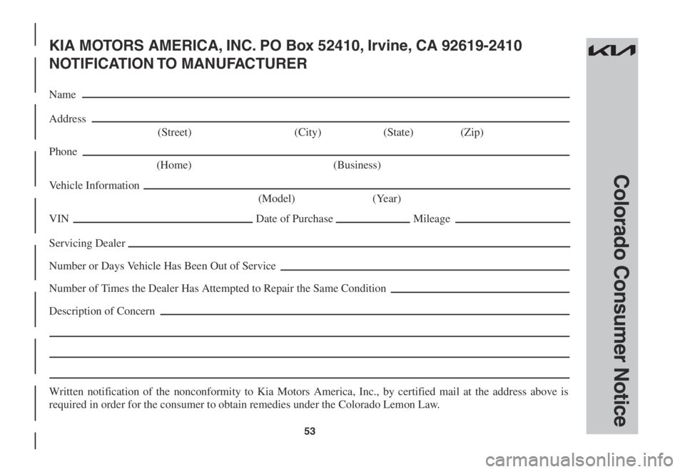 KIA SPORTAGE 2022  Warranty and Consumer Information Guide 53
Colorado Consumer Notice
KIA MOTORS AMERICA, INC. PO Box 52410, Irvine, CA 92619-2410
NOTIFICATION TO  MANUFACTURER
Name
Address
 (Street)  (City) (State) (Zip)
Phone
 (Home)  (Business)
Vehicle In