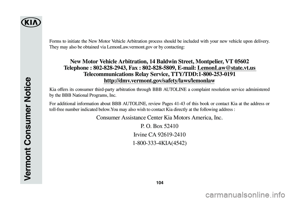 KIA SPORTAGE 2021  Warranty and Consumer Information Guide 104
Forms to initiate the New Motor Vehicle Arbitration process should be included with your new vehicle upon delivery. 
They may also be obtained via LemonLaw.vermont.gov or by contacting: 
New Motor