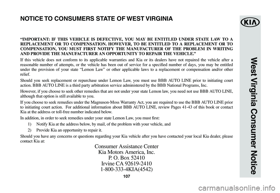 KIA SPORTAGE 2021 Warranty and Consumer Information Guide 107
West Virginia Consumer Notice
“IMPORTANT: IF THIS VEHICLE IS DEFECTIVE, YOU MAY BE ENTITLED UNDER STATE LAW TO A
REPLACEMENT OR TO COMPENSATION. HOWEVER, TO BE ENTITLED TO A REPLACEMENT OR TO
KIA SPORTAGE 2021 Warranty and Consumer Information Guide 107
West Virginia Consumer Notice
“IMPORTANT: IF THIS VEHICLE IS DEFECTIVE, YOU MAY BE ENTITLED UNDER STATE LAW TO A
REPLACEMENT OR TO COMPENSATION. HOWEVER, TO BE ENTITLED TO A REPLACEMENT OR TO