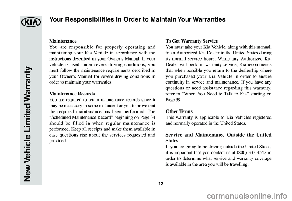 KIA SPORTAGE 2021 Warranty and Consumer Information Guide 12
Maintenance
You are responsible for properly operating and
maintaining your Kia Vehicle in accordance with the
instructions described in your Owner’s Manual. If your
vehicle is used under seve KIA SPORTAGE 2021 Warranty and Consumer Information Guide 12
Maintenance
You are responsible for properly operating and
maintaining your Kia Vehicle in accordance with the
instructions described in your Owner’s Manual. If your
vehicle is used under seve