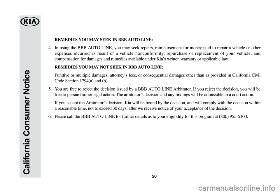 KIA SPORTAGE 2021  Warranty and Consumer Information Guide 50California Consumer Notice
 REMEDIES YOU MAY SEEK IN BBB AUTO LINE: 
4. In using the BBB AUTO LINE, you may seek repairs, reimbursement for money paid to repair a vehicle or other 
expenses incurred