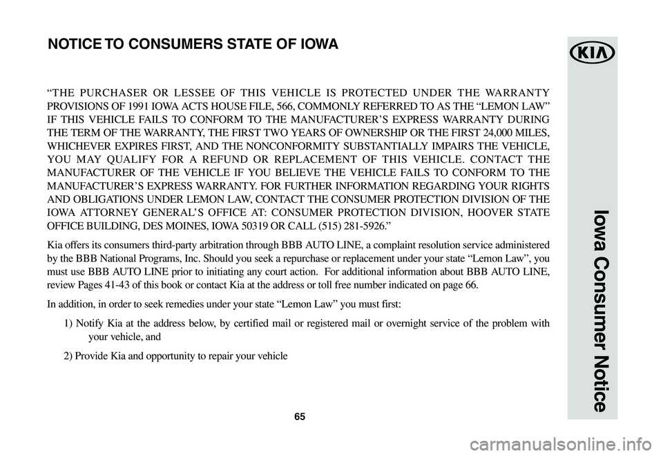 KIA SPORTAGE 2021  Warranty and Consumer Information Guide 65
Iowa Consumer Notice
“THE PURCHASER OR LESSEE OF THIS VEHICLE IS PROTECTED UNDER THE WARRANTY 
PROVISIONS OF 1991 IOWA ACTS HOUSE FILE, 566, COMMONLY REFERRED TO AS THE “LEMON LAW” 
IF THIS V