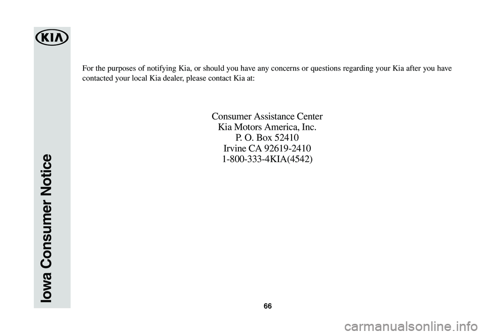 KIA SPORTAGE 2021  Warranty and Consumer Information Guide 66Iowa Consumer Notice
For the purposes of notifying Kia, or should you have any concerns or questions regarding your Kia after you have 
contacted your local Kia dealer, please contact Kia at:
Consum