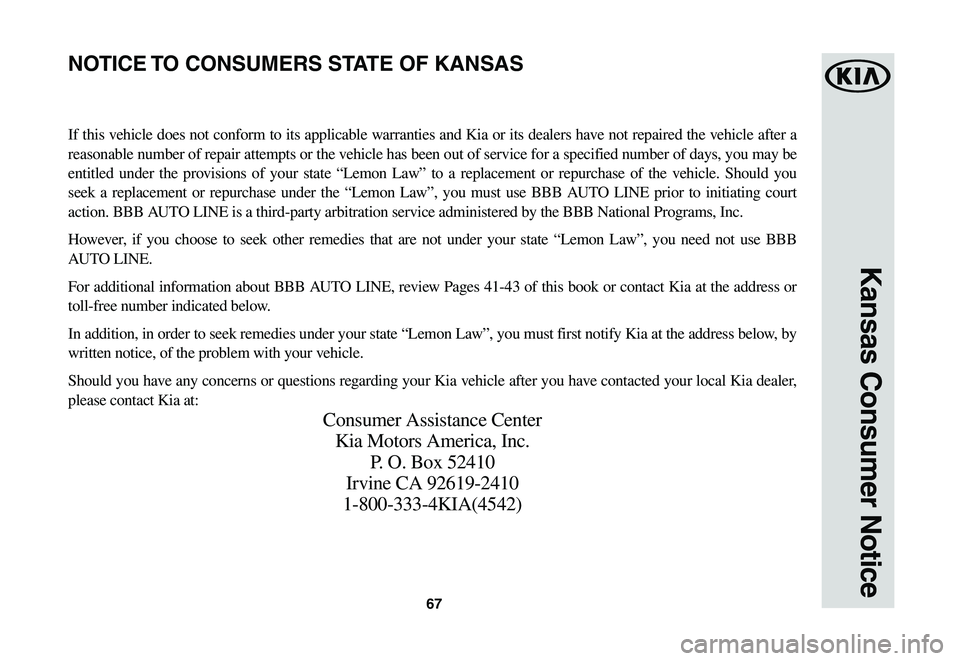 KIA SPORTAGE 2021  Warranty and Consumer Information Guide 67
Kansas Consumer Notice
If this vehicle does not conform to its applicable warranties and Kia or its dealers have not repaired the vehicle after a 
reasonable number of repair attempts or the vehicl