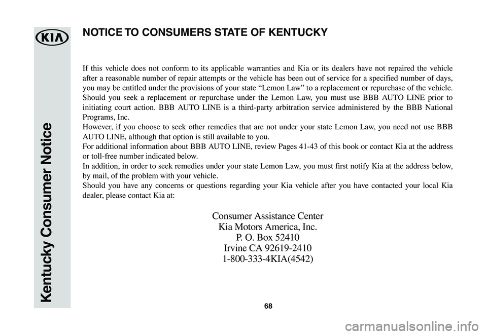 KIA SPORTAGE 2021  Warranty and Consumer Information Guide 68Kentucky Consumer Notice
If this vehicle does not conform to its applicable warranties and Kia or its dealers have not repaired the vehicle 
after a reasonable number of repair attempts or the vehic