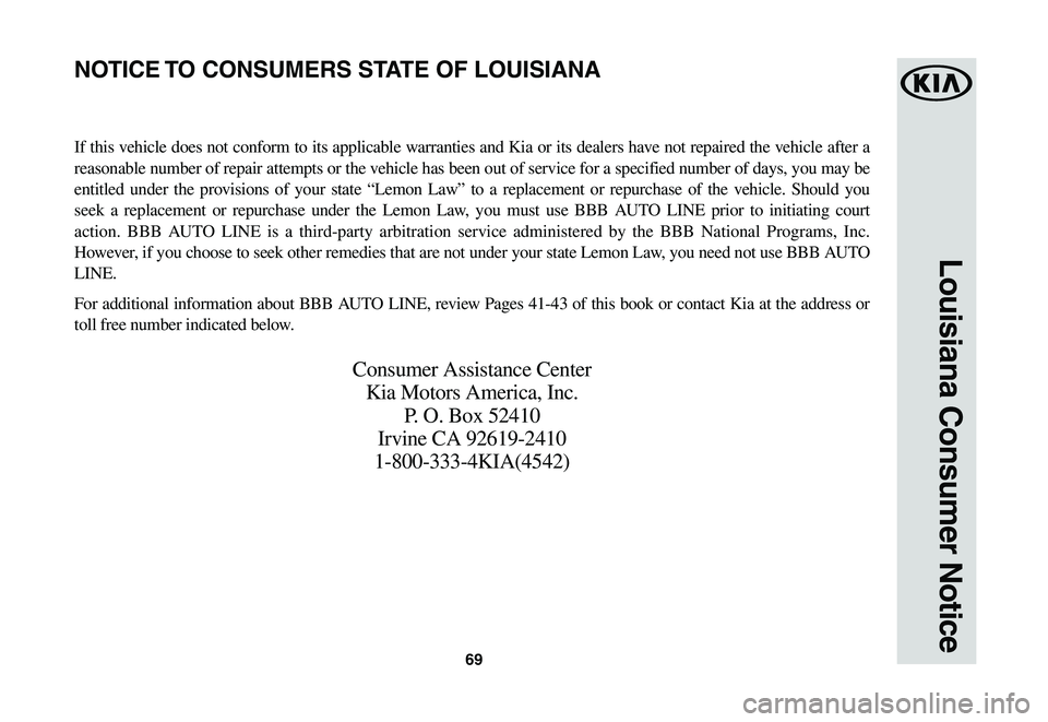 KIA SPORTAGE 2021  Warranty and Consumer Information Guide 69
Louisiana Consumer Notice
If this vehicle does not conform to its applicable warranties and Kia or its dealers have not repaired the vehicle after a 
reasonable number of repair attempts or the veh