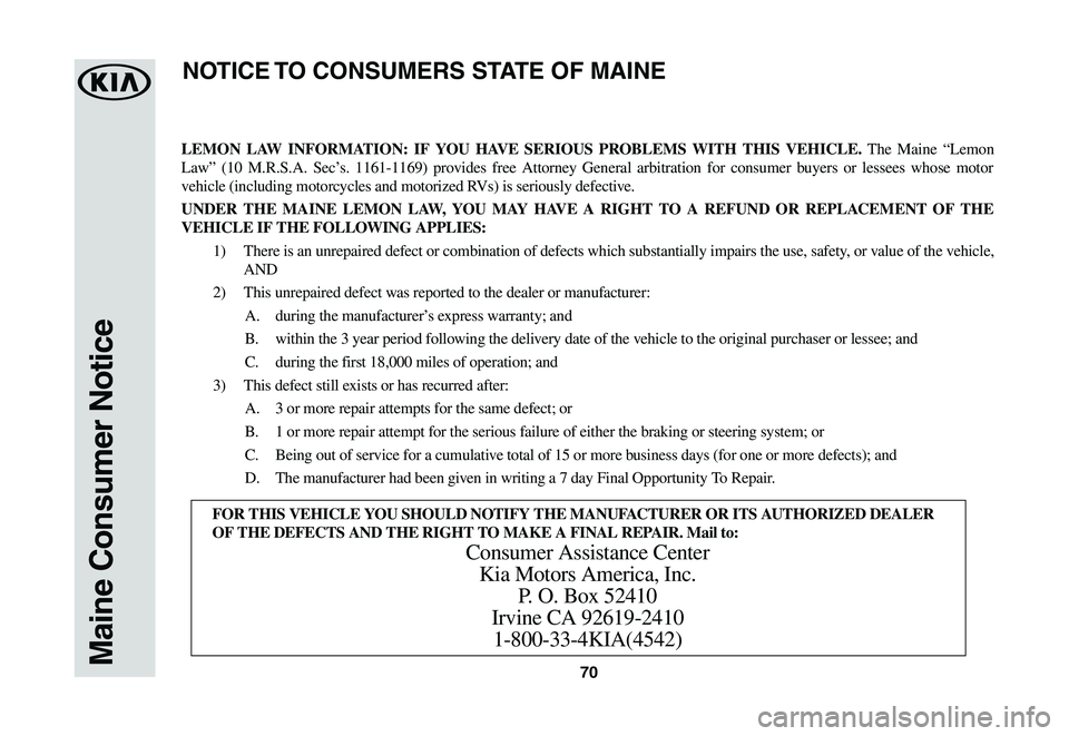 KIA SPORTAGE 2021  Warranty and Consumer Information Guide 70Maine Consumer Notice
LEMON LAW INFORMATION: IF YOU HAVE SERIOUS PROBLEMS WITH THIS VEHICLE. The Maine “Lemon 
Law” (10 M.R.S.A. Sec’s. 1161-1169) provides free Attorney General arbitration fo