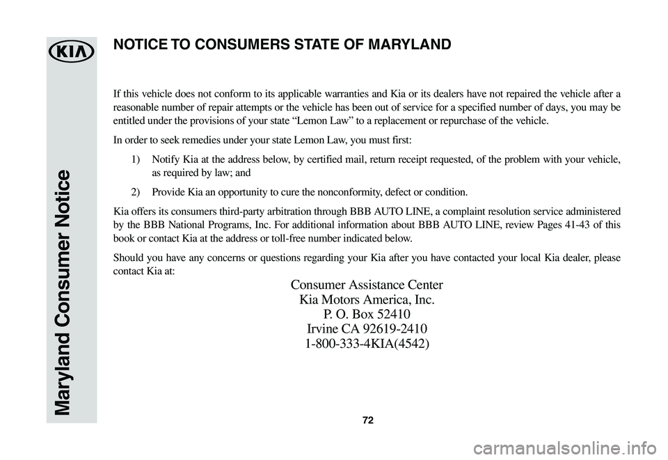 KIA SPORTAGE 2021  Warranty and Consumer Information Guide 72Maryland Consumer Notice
If this vehicle does not conform to its applicable warranties and Kia or its dealers have not repaired the vehicle after a 
reasonable number of repair attempts or the vehic