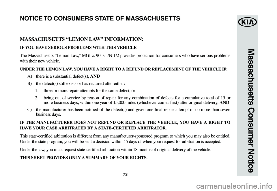 KIA SPORTAGE 2021  Warranty and Consumer Information Guide 73
Massachusetts Consumer Notice
MASSACHUSETTS “LEMON LAW” INFORMATION:
IF YOU HAVE SERIOUS PROBLEMS WITH THIS VEHICLE
The Massachusetts “Lemon Law,” MGI c. 90, s. 7N 1/2 provides protection f