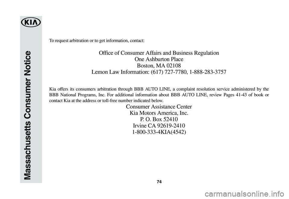 KIA SPORTAGE 2021  Warranty and Consumer Information Guide 74Massachusetts Consumer Notice
To request arbitration or to get information, contact:
Office of Consumer Affairs and Business Regulation
One Ashburton Place
Boston, MA 02108
Lemon Law Information: (6