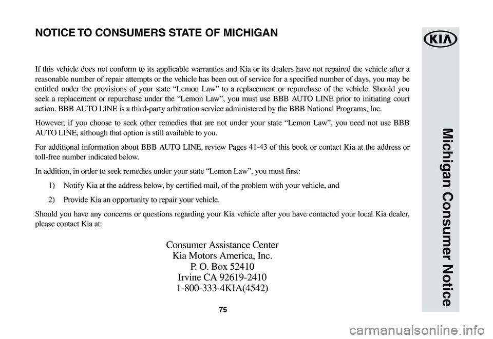 KIA SPORTAGE 2021  Warranty and Consumer Information Guide 75
Michigan Consumer Notice
If this vehicle does not conform to its applicable warranties and Kia or its dealers have not repaired the vehicle after a 
reasonable number of repair attempts or the vehi