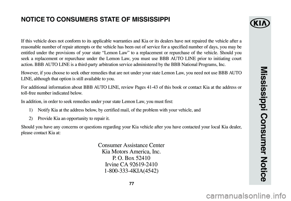 KIA SPORTAGE 2021  Warranty and Consumer Information Guide 77
Mississippi Consumer Notice
If this vehicle does not conform to its applicable warranties and Kia or its dealers have not repaired the vehicle after a 
reasonable number of repair attempts or the v