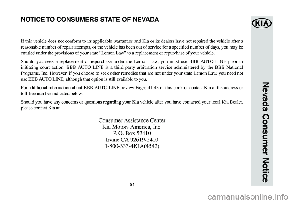 KIA SPORTAGE 2021  Warranty and Consumer Information Guide 81
Nevada Consumer Notice
If this vehicle does not conform to its applicable warranties and Kia or its dealers have not repaired the vehicle after a 
reasonable number of repair attempts, or the vehic