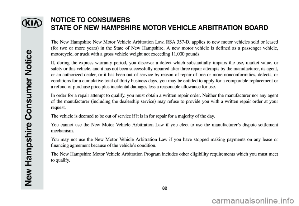 KIA SPORTAGE 2021  Warranty and Consumer Information Guide 82New Hampshire Consumer Notice
The New Hampshire New Motor Vehicle Arbitration Law, RSA 357-D, applies to new motor vehicles sold or leased 
(for two or more years) in the State of New Hampshire. A n