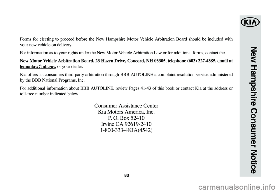 KIA SPORTAGE 2021  Warranty and Consumer Information Guide 83
New Hampshire Consumer Notice
Forms for electing to proceed before the New Hampshire Motor Vehicle Arbitration Board should be included with 
your new vehicle on delivery.
For information as to you