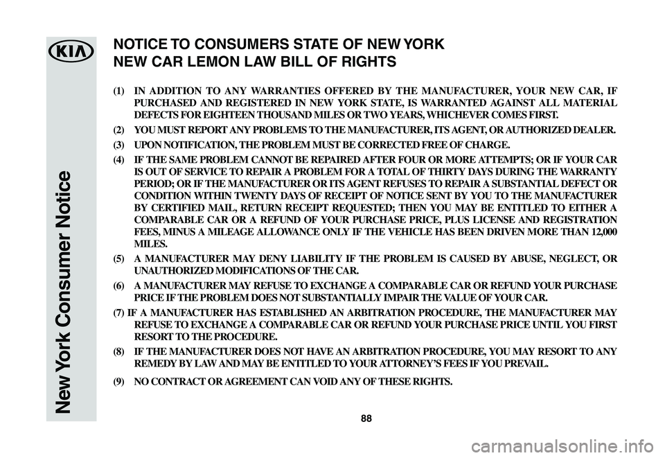 KIA SPORTAGE 2021  Warranty and Consumer Information Guide 88New York Consumer Notice
(1) IN ADDITION TO ANY WARRANTIES OFFERED BY THE MANUFACTURER, YOUR NEW CAR, IF 
PURCHASED AND REGISTERED IN NEW YORK STATE, IS WARRANTED AGAINST ALL MATERIAL 
DEFECTS FOR E