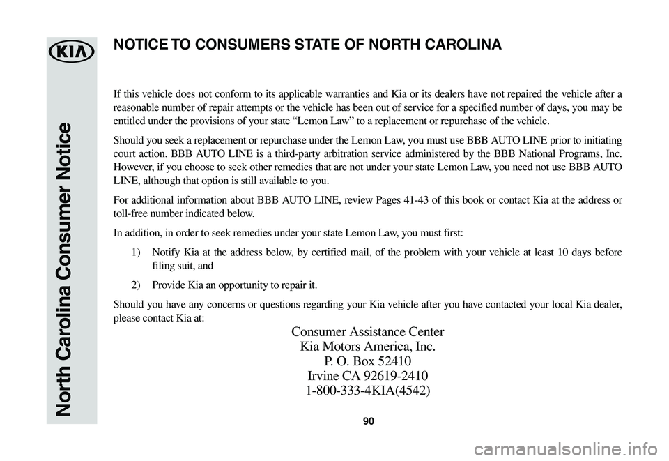 KIA SPORTAGE 2021  Warranty and Consumer Information Guide 90North Carolina Consumer Notice
If this vehicle does not conform to its applicable warranties and Kia or its dealers have not repaired the vehicle after a 
reasonable number of repair attempts or the