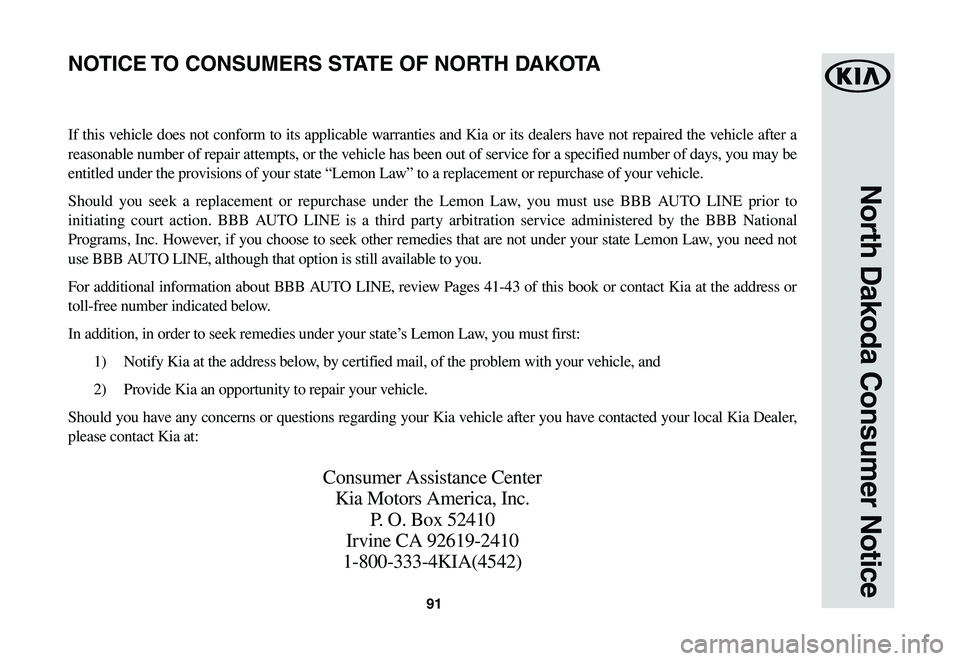 KIA SPORTAGE 2021  Warranty and Consumer Information Guide 91
North Dakoda Consumer Notice
If this vehicle does not conform to its applicable warranties and Kia or its dealers have not repaired the vehicle after a 
reasonable number of repair attempts, or the