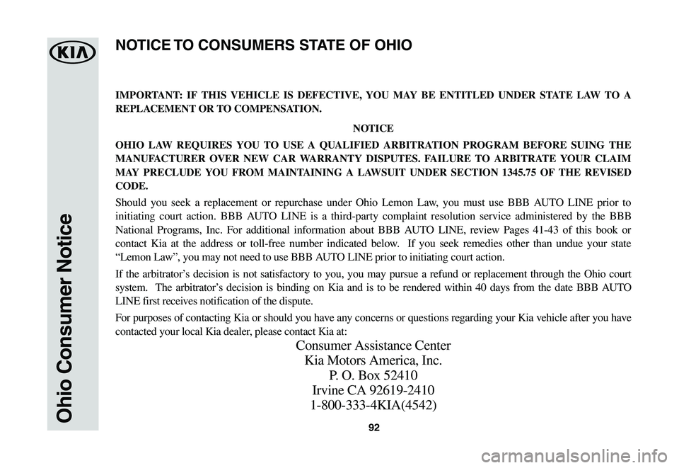 KIA SPORTAGE 2021  Warranty and Consumer Information Guide 92Ohio Consumer Notice
IMPORTANT: IF THIS VEHICLE IS DEFECTIVE, YOU MAY BE ENTITLED UNDER STATE LAW TO A 
REPLACEMENT OR TO COMPENSATION.
NOTICE
OHIO LAW REQUIRES YOU TO USE A QUALIFIED ARBITRATION PR