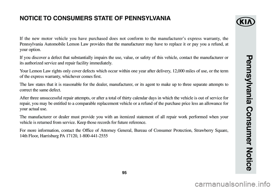 KIA SPORTAGE 2021  Warranty and Consumer Information Guide 95
Pennsylvania Consumer Notice
If the new motor vehicle you have purchased does not conform to the manufacturer’s express warranty, the 
Pennsylvania Automobile Lemon Law provides that the manufact