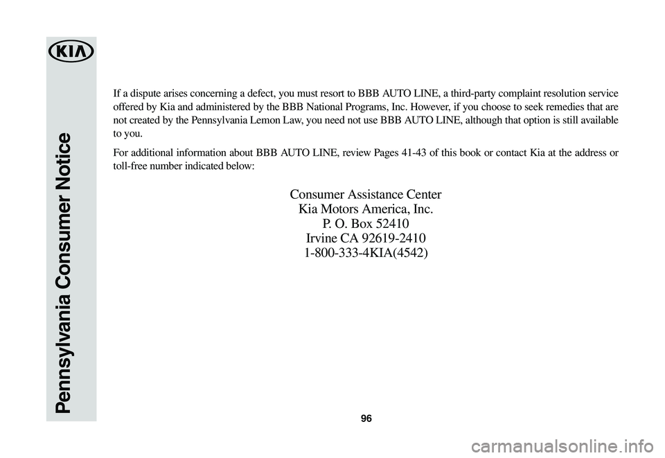 KIA SPORTAGE 2021  Warranty and Consumer Information Guide 96Pennsylvania Consumer Notice
If a dispute arises concerning a defect, you must resort to BBB AUTO LINE, a third-party complaint resolution service 
offered by Kia and administered by the BBB Nationa