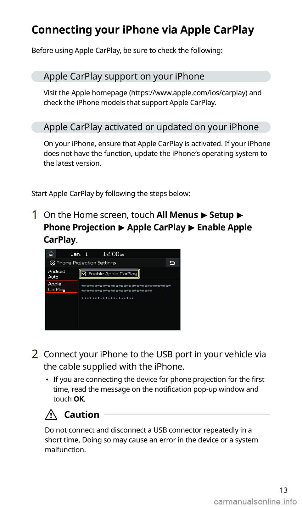 KIA SPORTAGE 2020 Navigation System Quick Reference Guide 13
Connecting your iPhone via Apple CarPlay
Before using Apple CarPlay, be sure to check the following:
Apple CarPlay support on your iPhone
Visit the Apple homepage (https://www.apple.com/ios/carplay KIA SPORTAGE 2020 Navigation System Quick Reference Guide 13
Connecting your iPhone via Apple CarPlay
Before using Apple CarPlay, be sure to check the following:
Apple CarPlay support on your iPhone
Visit the Apple homepage (https://www.apple.com/ios/carplay