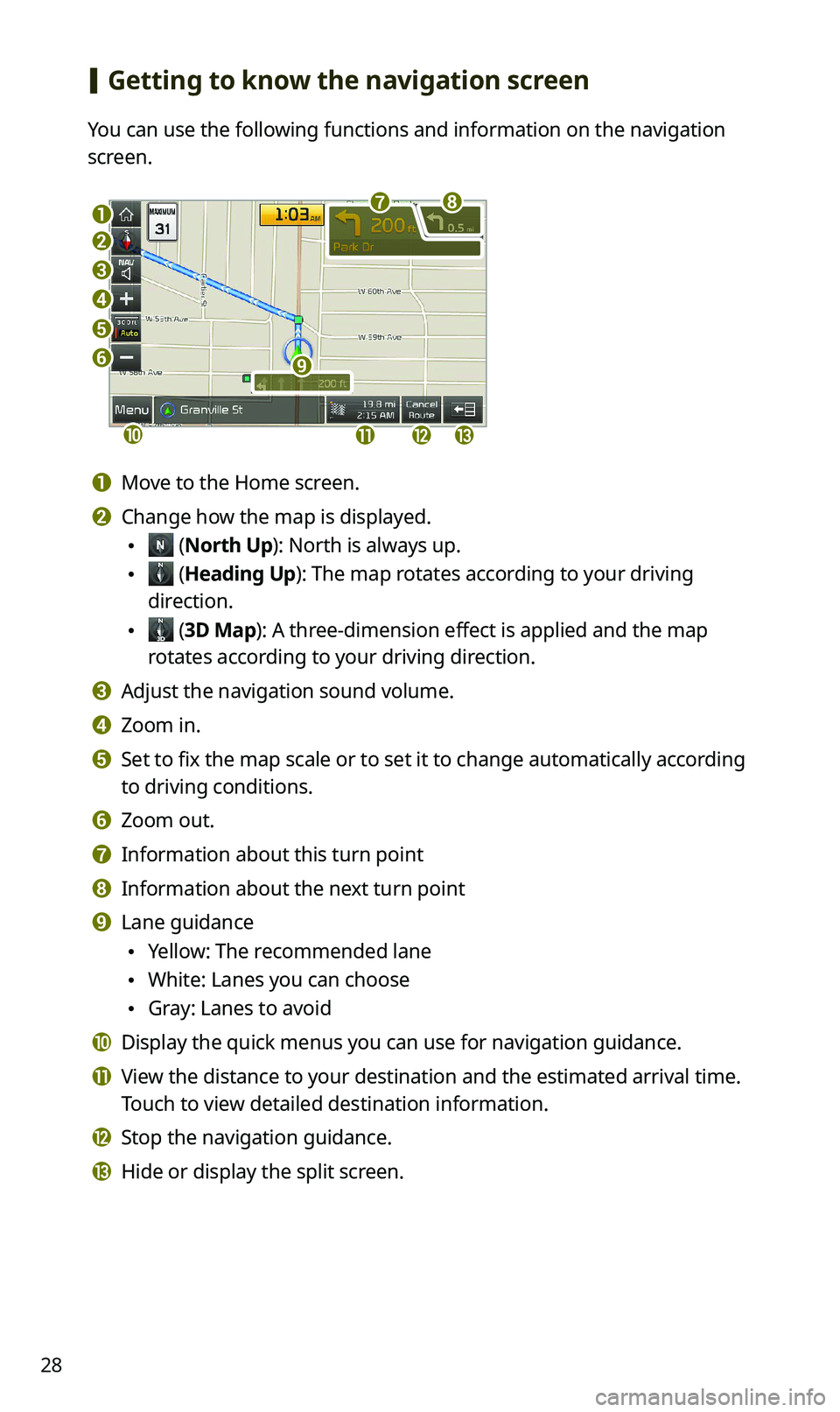 KIA SPORTAGE 2020 Navigation System Quick Reference Guide 28
[Getting to know the navigation screen
You can use the following functions and information on the navigation
screen.
a
b
c
d
e
f
jklm
i
gh
a Move to the Home screen.
b Change how the map is displ KIA SPORTAGE 2020 Navigation System Quick Reference Guide 28
[Getting to know the navigation screen
You can use the following functions and information on the navigation
screen.
a
b
c
d
e
f
jklm
i
gh
a Move to the Home screen.
b Change how the map is displ