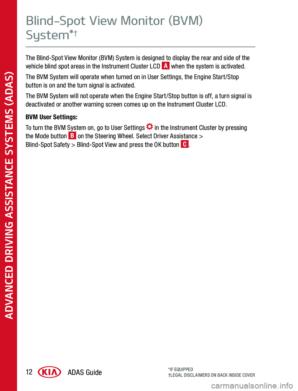 KIA SPORTAGE 2020  Advanced Driving Assistance System The Blind-Spot View Monitor (BVM) System is designed to display the rear and side of the vehicle blind spot areas in the Instrument Cluster LCD A when the system is activated 
The BVM System will oper