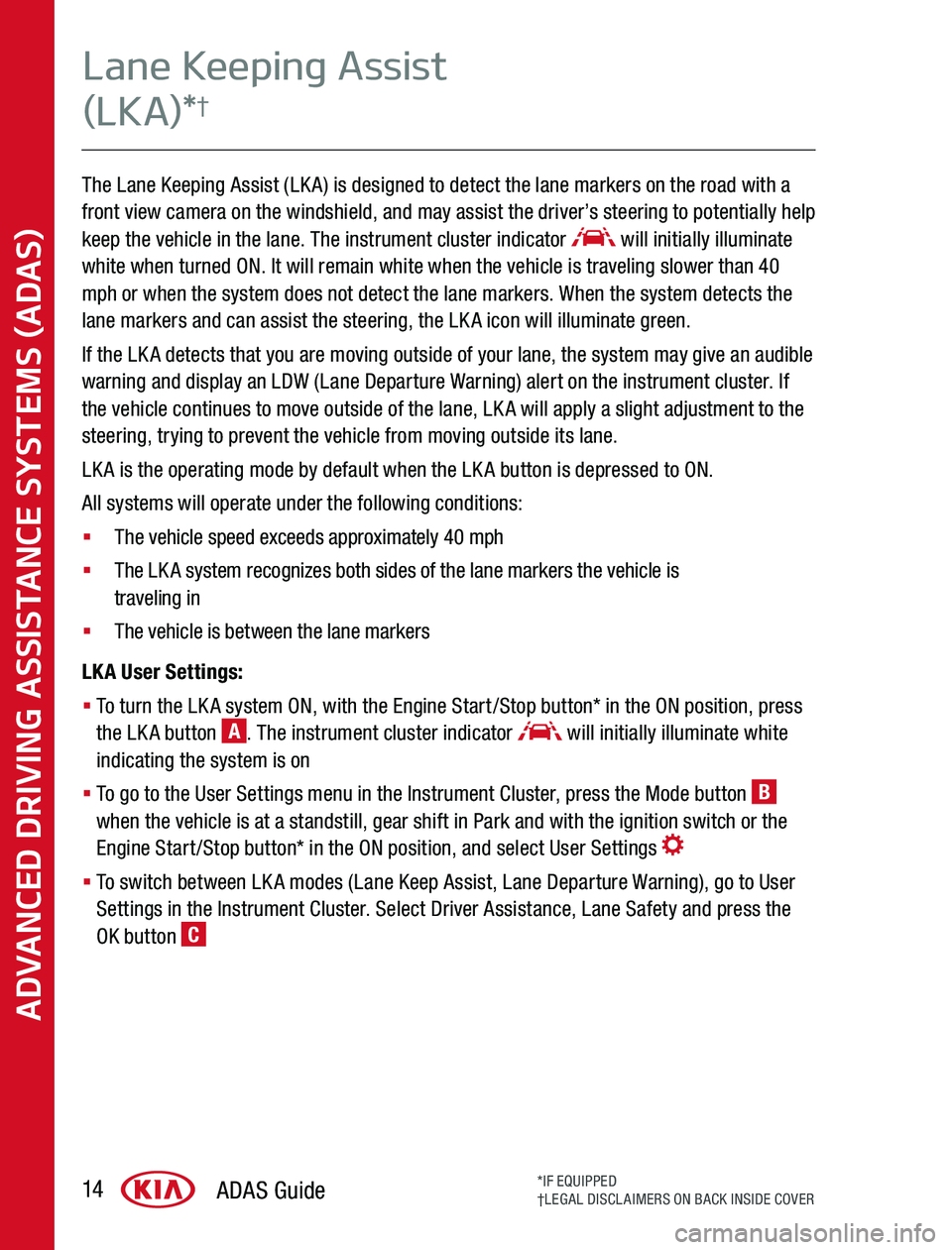 KIA SPORTAGE 2020  Advanced Driving Assistance System The Lane Keeping Assist (LKA) is designed to detect the lane markers on the road with a front view camera on the windshield, and may assist the driver’s steering to potentially help keep the vehicle