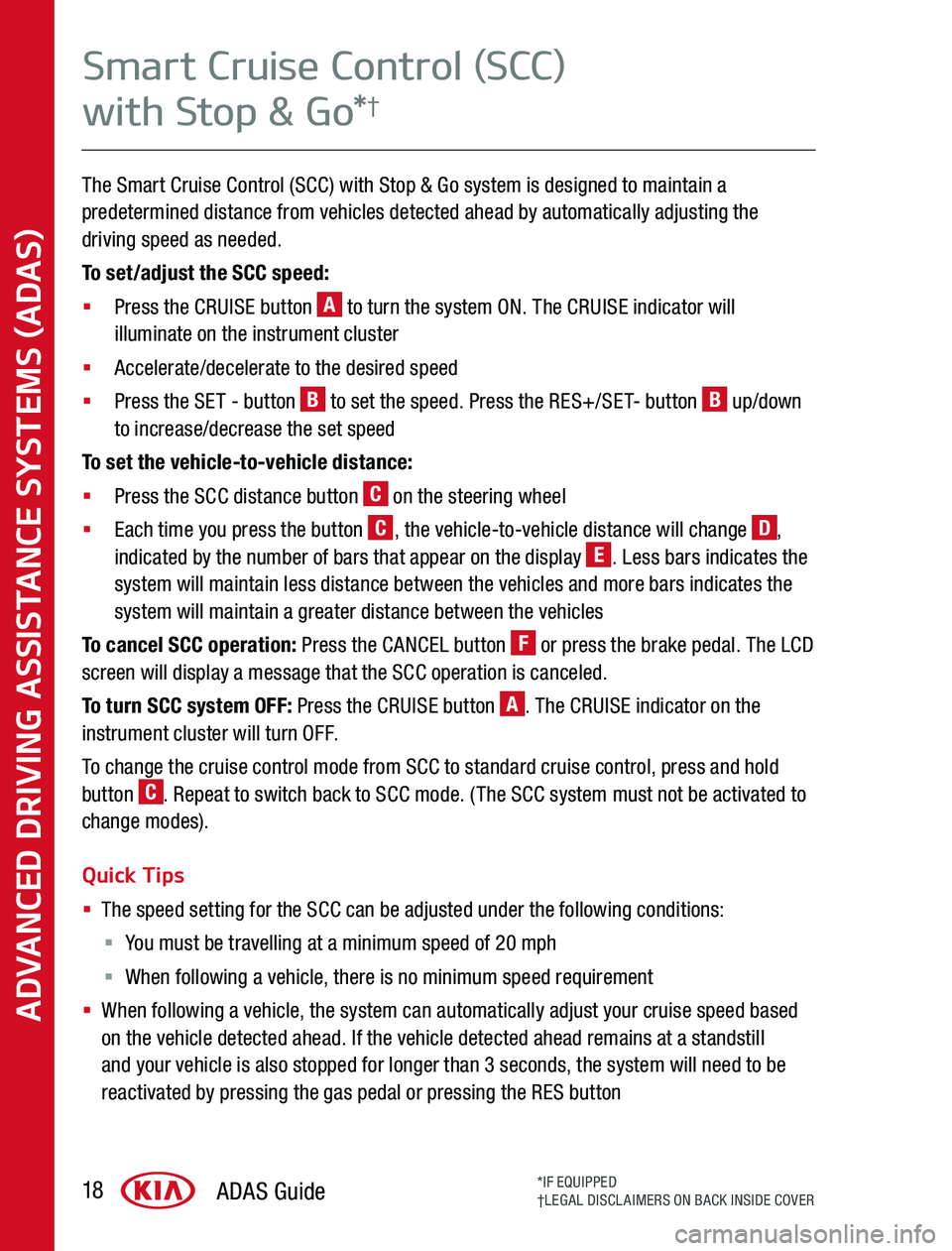 KIA SPORTAGE 2020  Advanced Driving Assistance System The Smart Cruise Control (SCC) with Stop & Go system is designed to maintain a predetermined distance from vehicles detected ahead by automatically adjusting the driving speed as needed 
To set/adjust