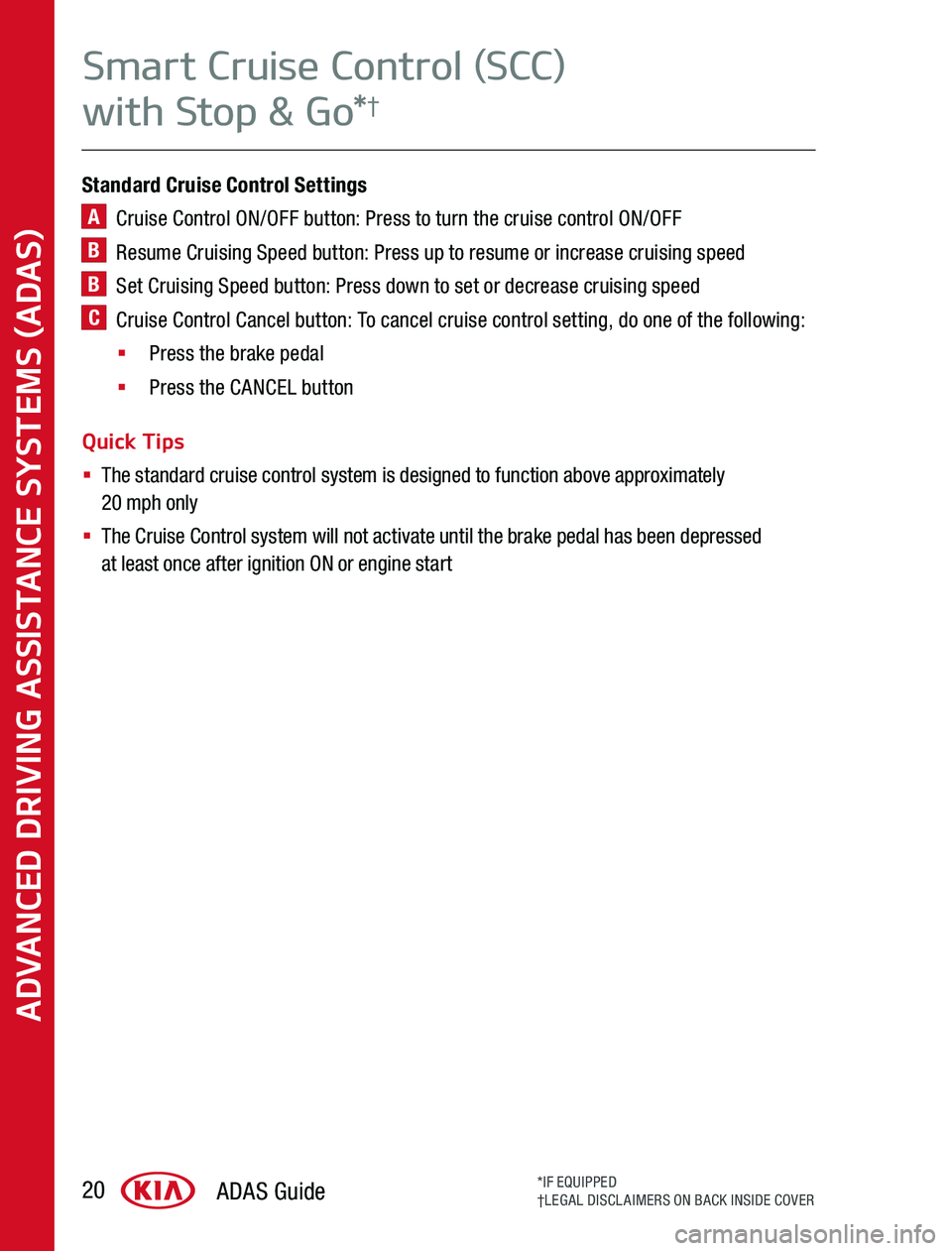 KIA SPORTAGE 2020  Advanced Driving Assistance System Standard Cruise Control Settings
A   Cruise Control ON/OFF button: Press to turn the cruise control ON/OFF
B   Resume Cruising Speed button: Press up to resume or increase cruising speed
B   Set Cruis
