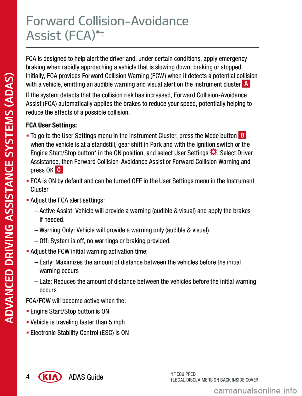 KIA SPORTAGE 2020  Advanced Driving Assistance System FCA is designed to help alert the driver and, under certain conditions, apply emergency braking when rapidly approaching a vehicle that is slowing down, braking or stopped  Initially, FCA provides For