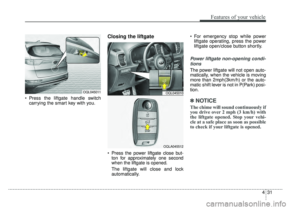 KIA SPORTAGE 2019  Owners Manual 431
Features of your vehicle
 Press the liftgate handle switchcarrying the smart key with you.
Closing the liftgate 
 Press the power liftgate close but-ton for approximately one second
when the liftg