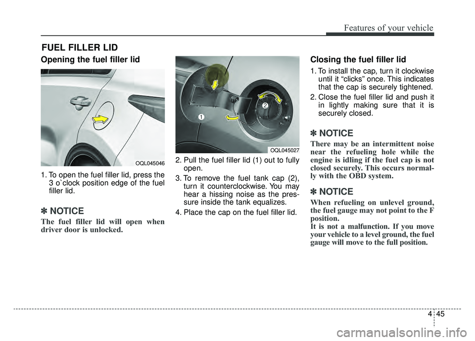 KIA SPORTAGE 2019  Owners Manual 445
Features of your vehicle
Opening the fuel filler lid
1. To open the fuel filler lid, press the3 o`clock position edge of the fuel
filler lid.
✽ ✽NOTICE
The fuel filler lid will open when
drive