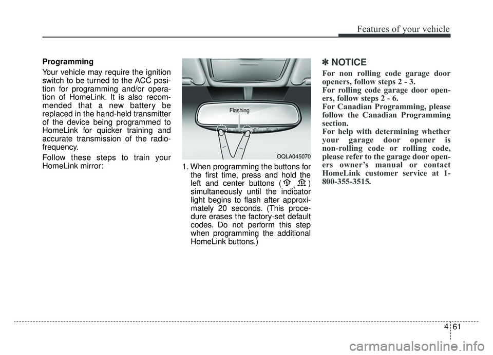 KIA SPORTAGE 2019  Owners Manual 461
Features of your vehicle
Programming
Your vehicle may require the ignition
switch to be turned to the ACC posi-
tion for programming and/or opera-
tion of HomeLink. It is also recom-
mended that a