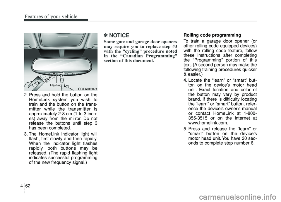 KIA SPORTAGE 2019  Owners Manual Features of your vehicle
62
4
2. Press and hold the button on the
HomeLink system you wish to
train and the button on the trans-
mitter while the transmitter is
approximately 2-8 cm (1 to 3 inch-
es) 