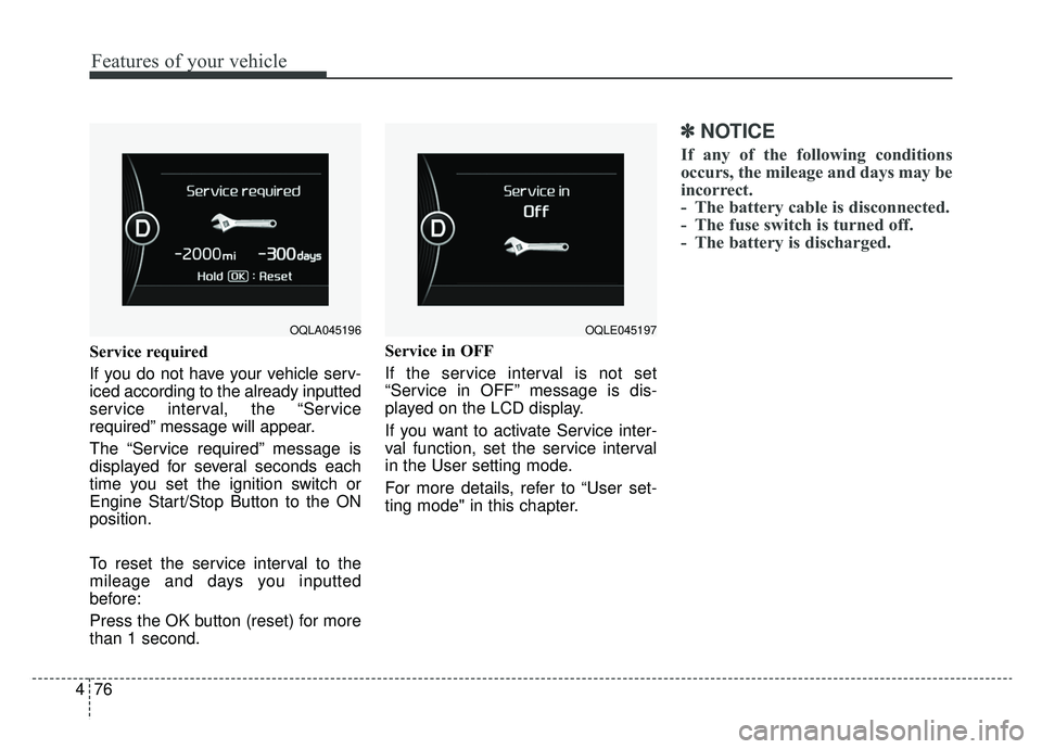 KIA SPORTAGE 2019  Owners Manual Features of your vehicle
76
4
Service required
If you do not have your vehicle serv-
iced according to the already inputted
service interval, the “Service
required” message will appear.
The “Ser