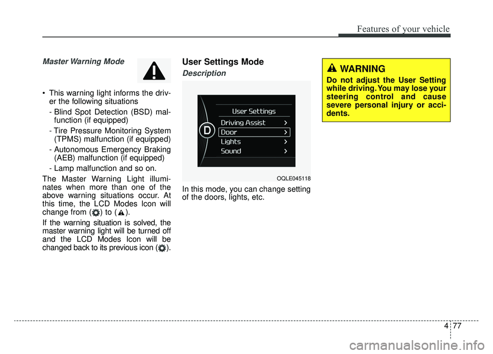 KIA SPORTAGE 2019  Owners Manual 477
Features of your vehicle
Master Warning  Mode
 This warning light informs the driv-er the following situations
- Blind Spot Detection (BSD) mal-function (if equipped)
- Tire Pressure Monitoring Sy