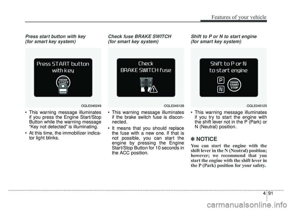 KIA SPORTAGE 2019  Owners Manual 491
Features of your vehicle
Press start button with key (for smart key system)
 This warning message illuminates if you press the Engine Start/Stop
Button while the warning message
“Key not detecte