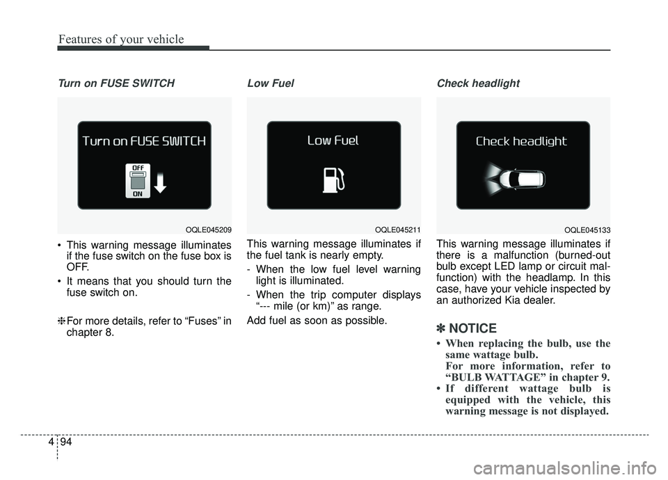 KIA SPORTAGE 2019  Owners Manual Features of your vehicle
94
4
Turn on FUSE SWITCH
 This warning message illuminates
if the fuse switch on the fuse box is
OFF.
 It means that you should turn the fuse switch on.
❈ For more details, 