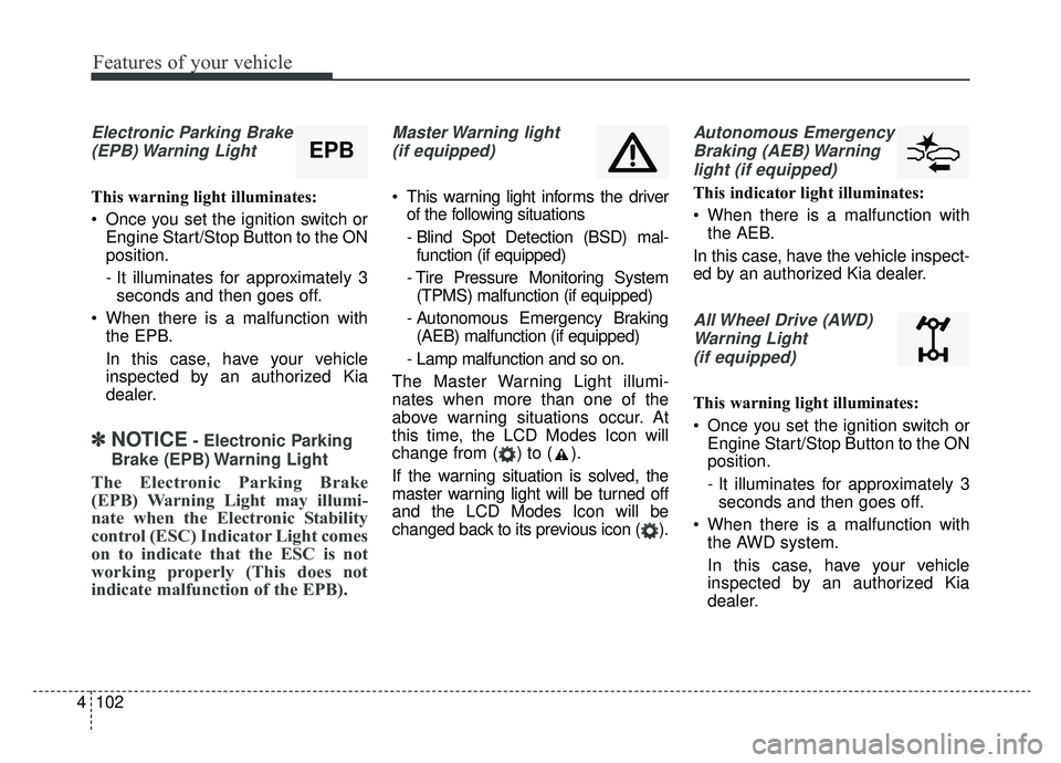 KIA SPORTAGE 2019  Owners Manual Features of your vehicle
102
4
Electronic Parking Brake
(EPB) Warning  Light
This warning light illuminates:
 Once you set the ignition switch or Engine Start/Stop Button to the ON
position.
- It illu