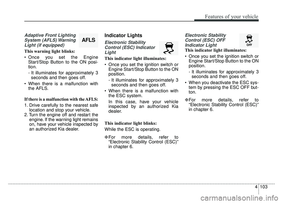 KIA SPORTAGE 2019 Owners Manual 4103
Features of your vehicle
Adaptive Front LightingSystem (AFLS) WarningLight (if equipped)
This warning light blinks:
Once you set the Engine Start/Stop Button to the ON posi-
tion.
- It illuminat KIA SPORTAGE 2019 Owners Manual 4103
Features of your vehicle
Adaptive Front LightingSystem (AFLS) WarningLight (if equipped)
This warning light blinks:
Once you set the Engine Start/Stop Button to the ON posi-
tion.
- It illuminat