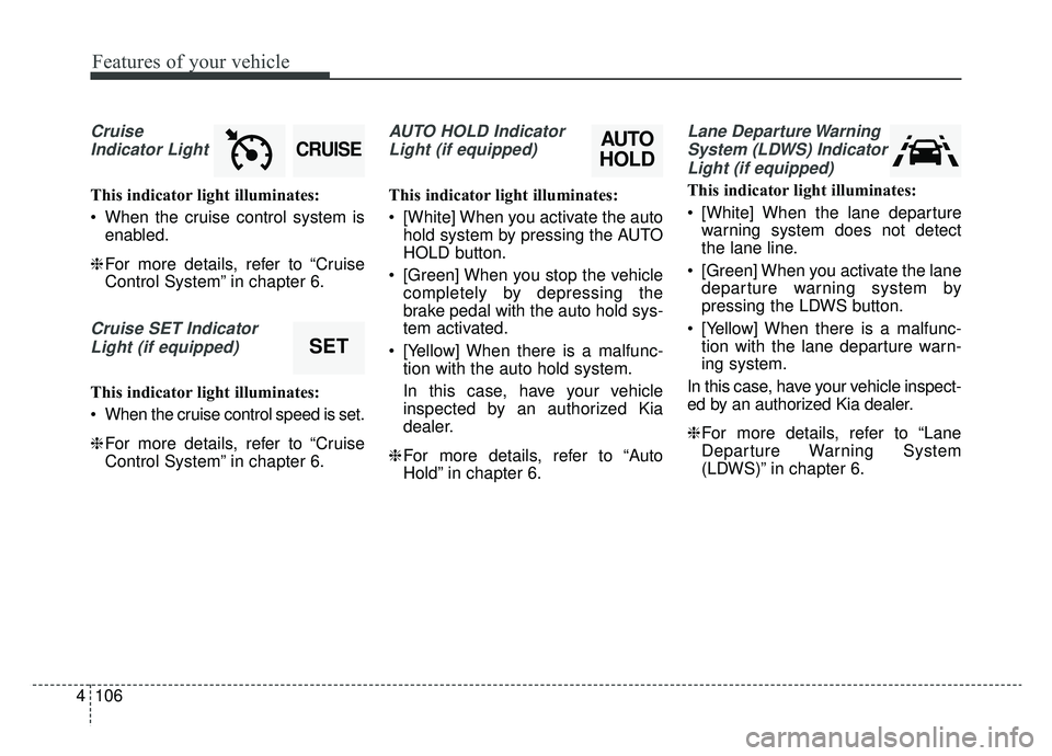 KIA SPORTAGE 2019  Owners Manual Features of your vehicle
106
4
Cruise
Indicator Light
This indicator light illuminates:
 When the cruise control system is enabled.
❈ For more details, refer to “Cruise
Control System” in chapte