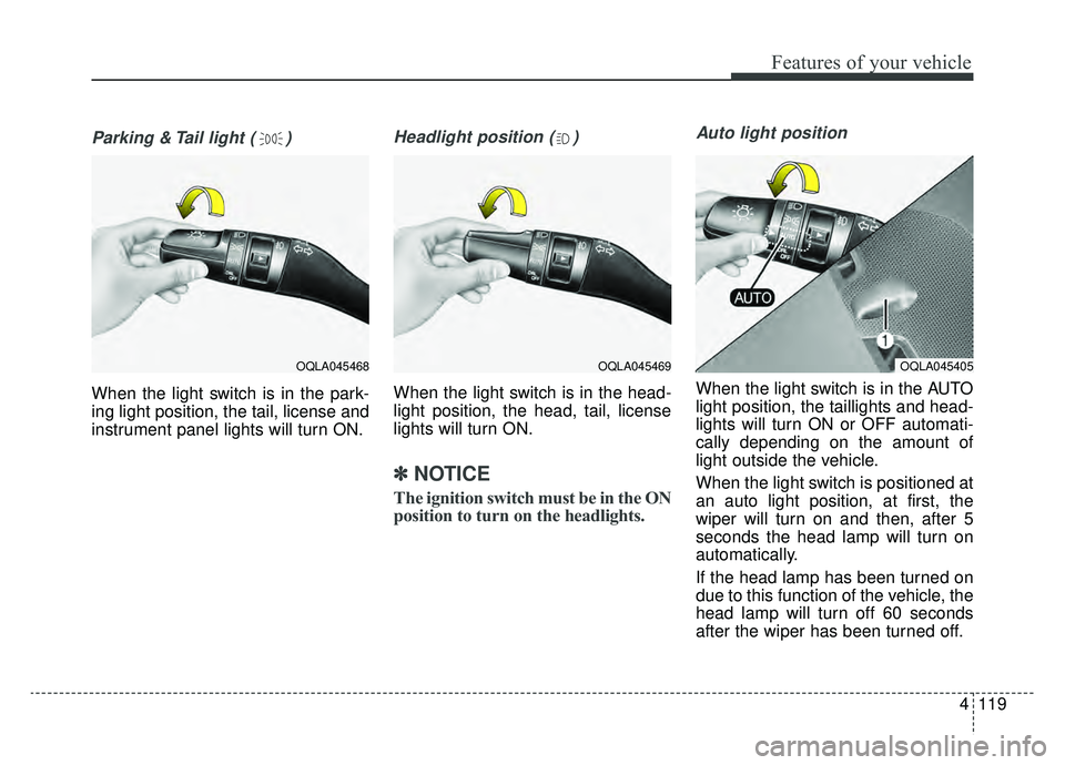 KIA SPORTAGE 2019  Owners Manual 4119
Features of your vehicle
Parking & Tail light ( )
When the light switch is in the park-
ing light position, the tail, license and
instrument panel lights will turn ON.
Headlight position ( )
When
