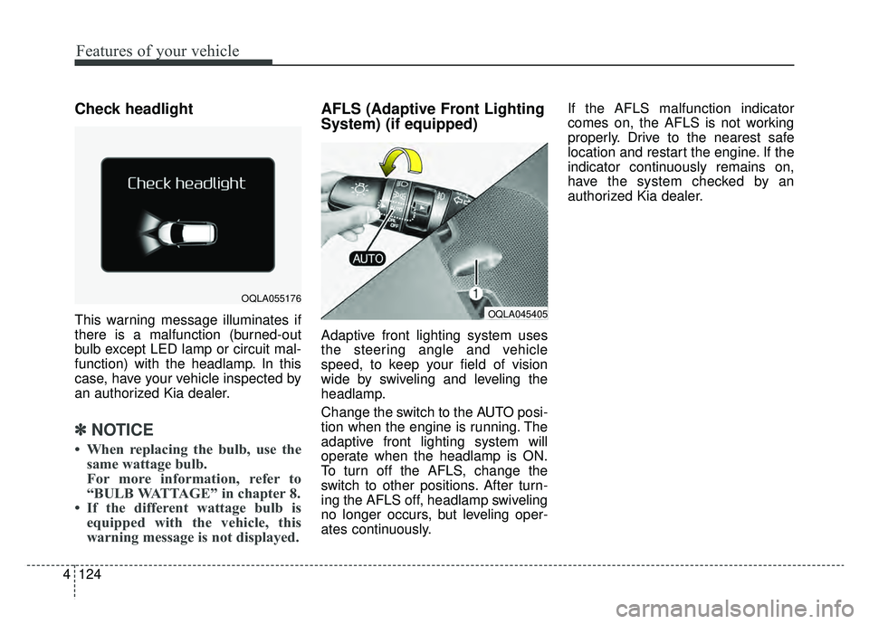 KIA SPORTAGE 2019  Owners Manual Features of your vehicle
124
4
Check headlight 
This warning message illuminates if
there is a malfunction (burned-out
bulb except LED lamp or circuit mal-
function) with the headlamp. In this
case, h