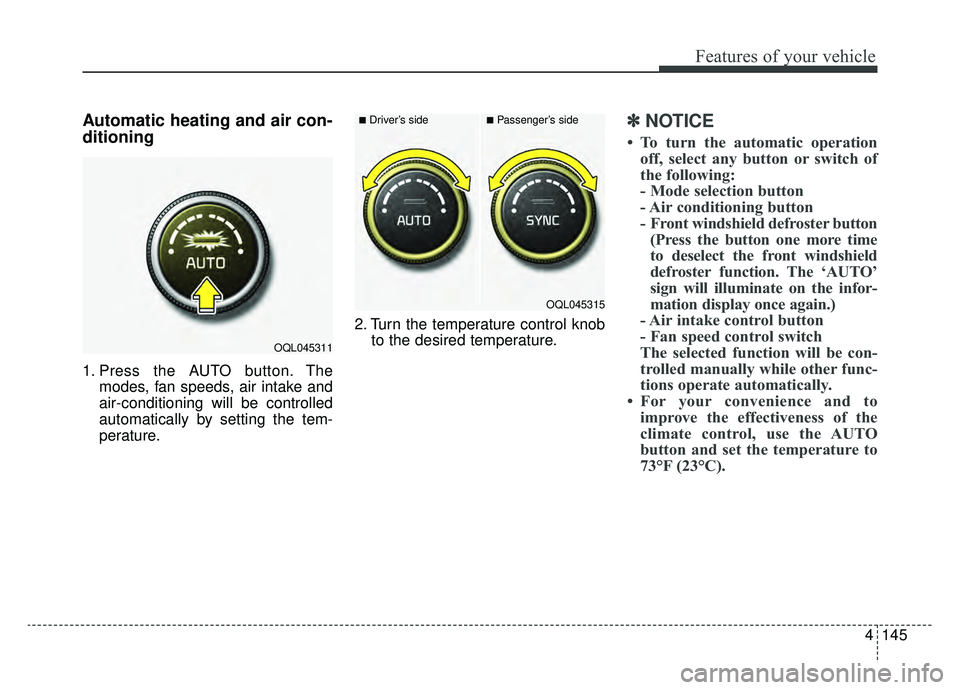 KIA SPORTAGE 2019  Owners Manual 4145
Features of your vehicle
Automatic heating and air con-
ditioning
1. Press the AUTO button. Themodes, fan speeds, air intake and
air-conditioning will be controlled
automatically by setting the t