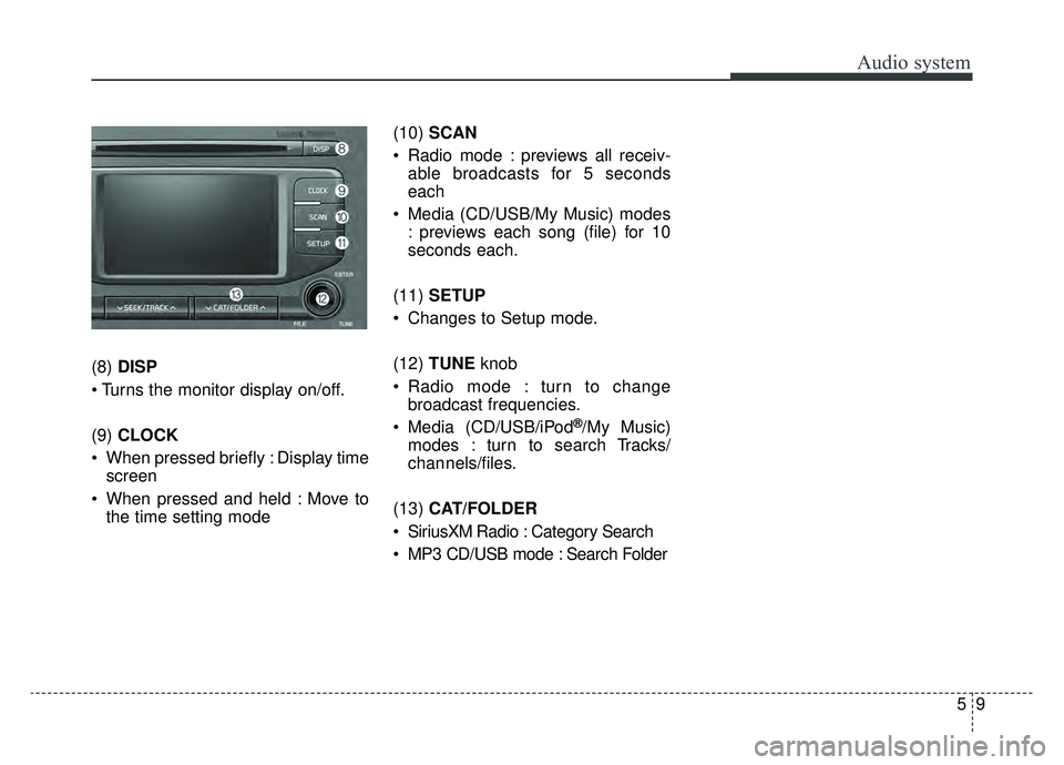 KIA SPORTAGE 2019  Owners Manual Audio system
59
(8) DISP

(9)  CLOCK
 When pressed briefly : Display time screen
 When pressed and held : Move to the time setting mode (10) 
SCAN
 Radio mode : previews all receiv- able broadcasts fo