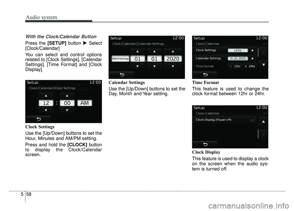 KIA SPORTAGE 2019  Owners Manual Audio system
58
5
With the Clock/Calendar Button
Press the [SETUP] button Select
[Clock/Calendar]
You can select and control options
related to [Clock Settings], [Calendar
Settings], [Time Format] an